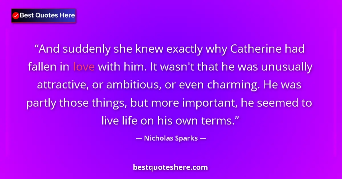 Quote by Nicholas Sparks: And suddenly she knew exactly why Catherine had fallen in love with him. It wasn't that he was unusu...