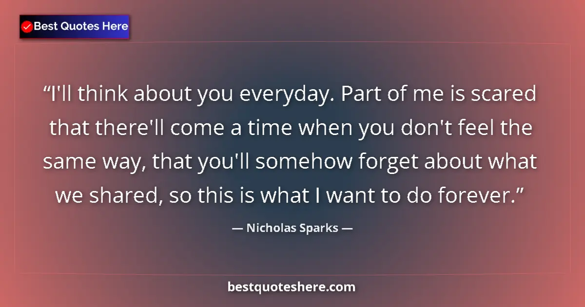 Nicholas Sparks quote: "I'll think about you everyday. Part of me is scared that..."