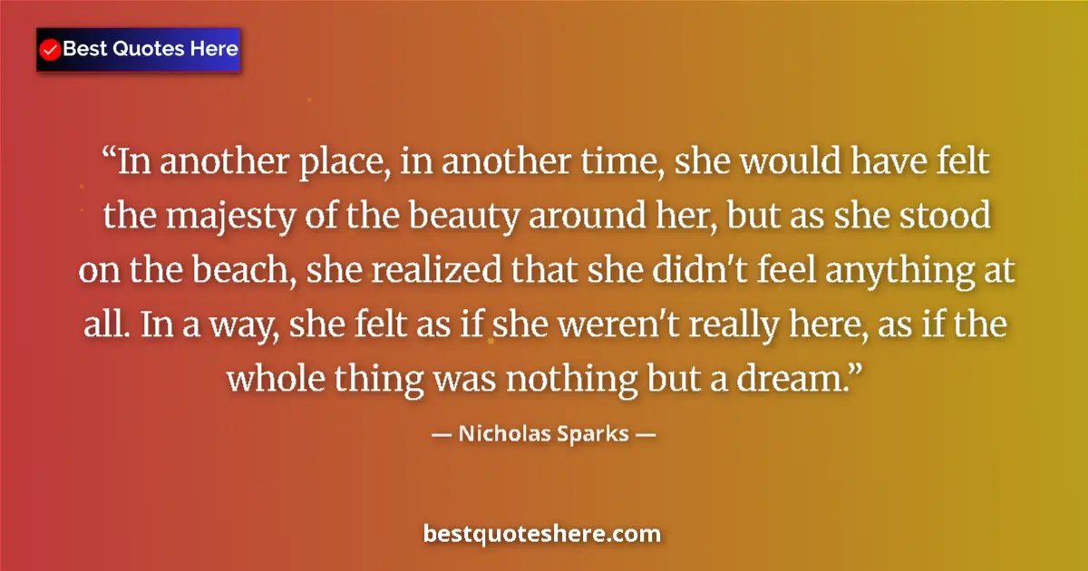Image for the quote by Nicholas Sparks: In another place, in another time, she would have felt the majesty of the beauty around her, but as ...