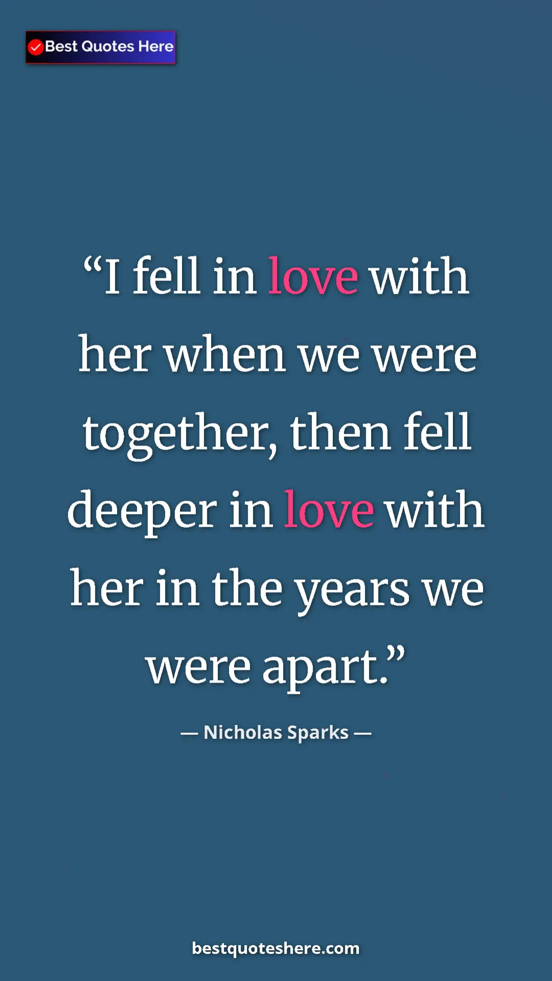 Pinterest quote poster by Nicholas Sparks: "I fell in love with her when we were together, then fell..."