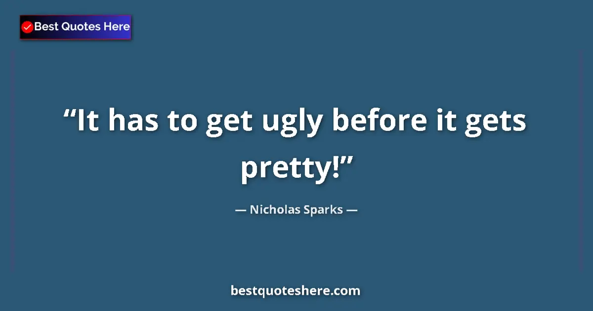 Nicholas Sparks quote: "It has to get ugly before it gets pretty!"