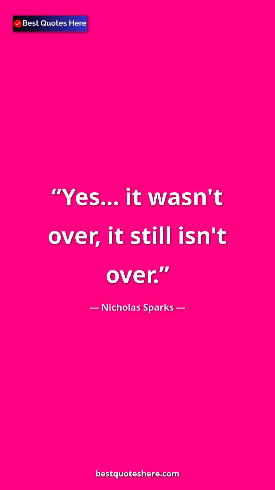 Pinterest quote poster by Nicholas Sparks: "Yes... it wasn't over, it still isn't over."