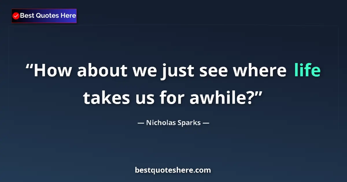 Quote by Nicholas Sparks: How about we just see where life takes us for awhile?...