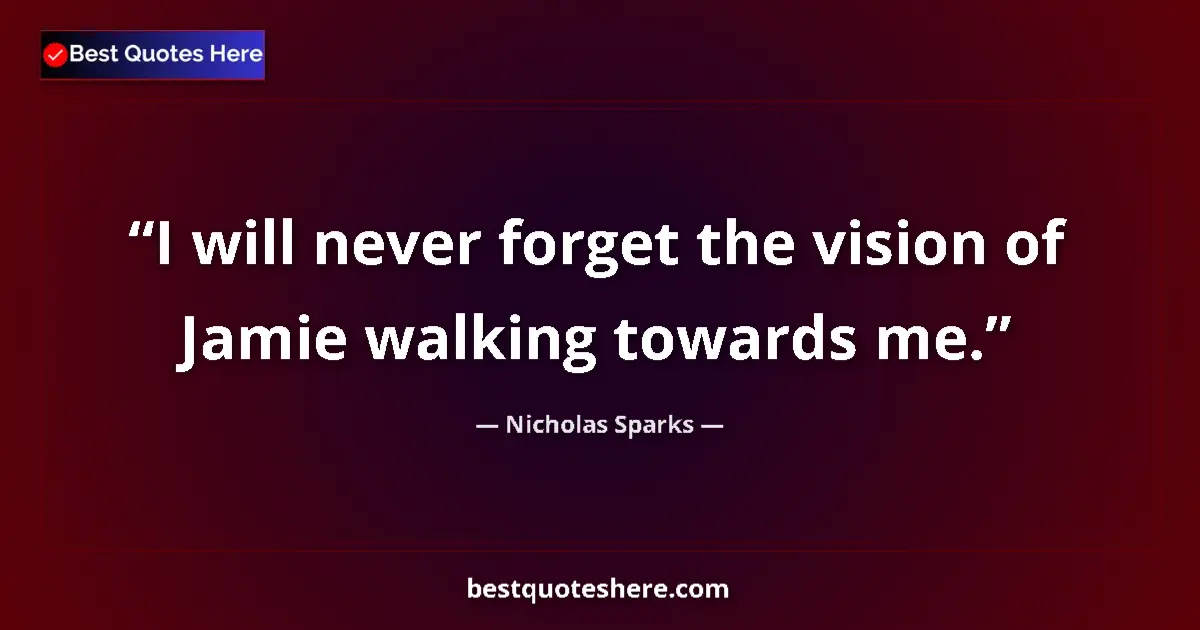 Quote by Nicholas Sparks: I will never forget the vision of Jamie walking towards me....