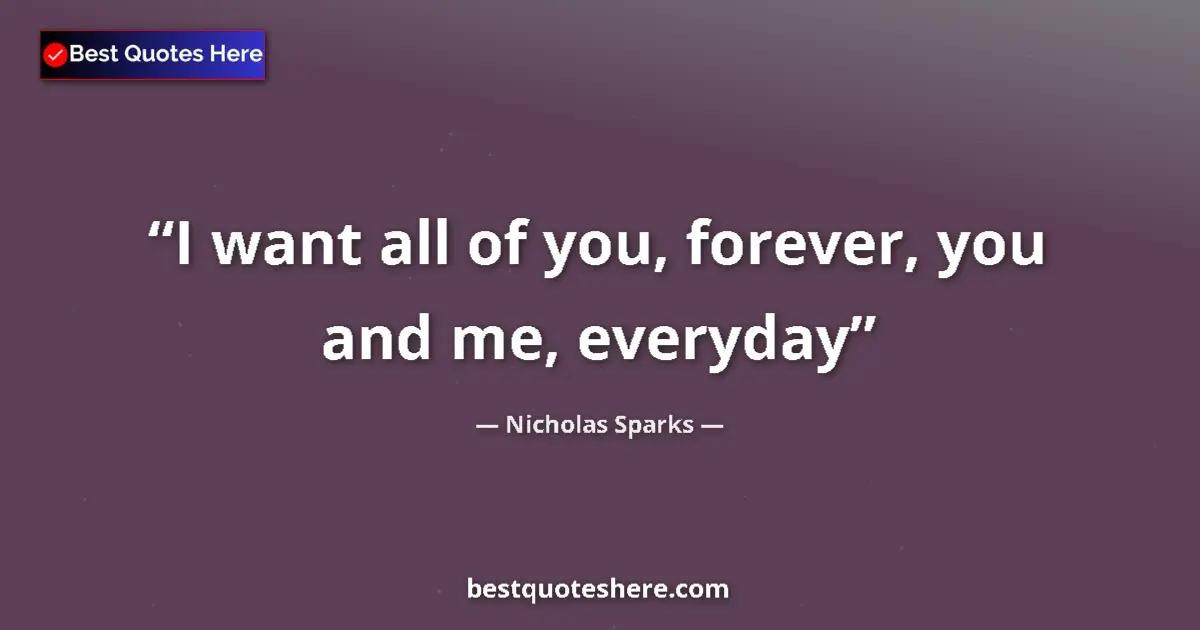 Nicholas Sparks quote: "I want all of you, forever, you and me, everyday"