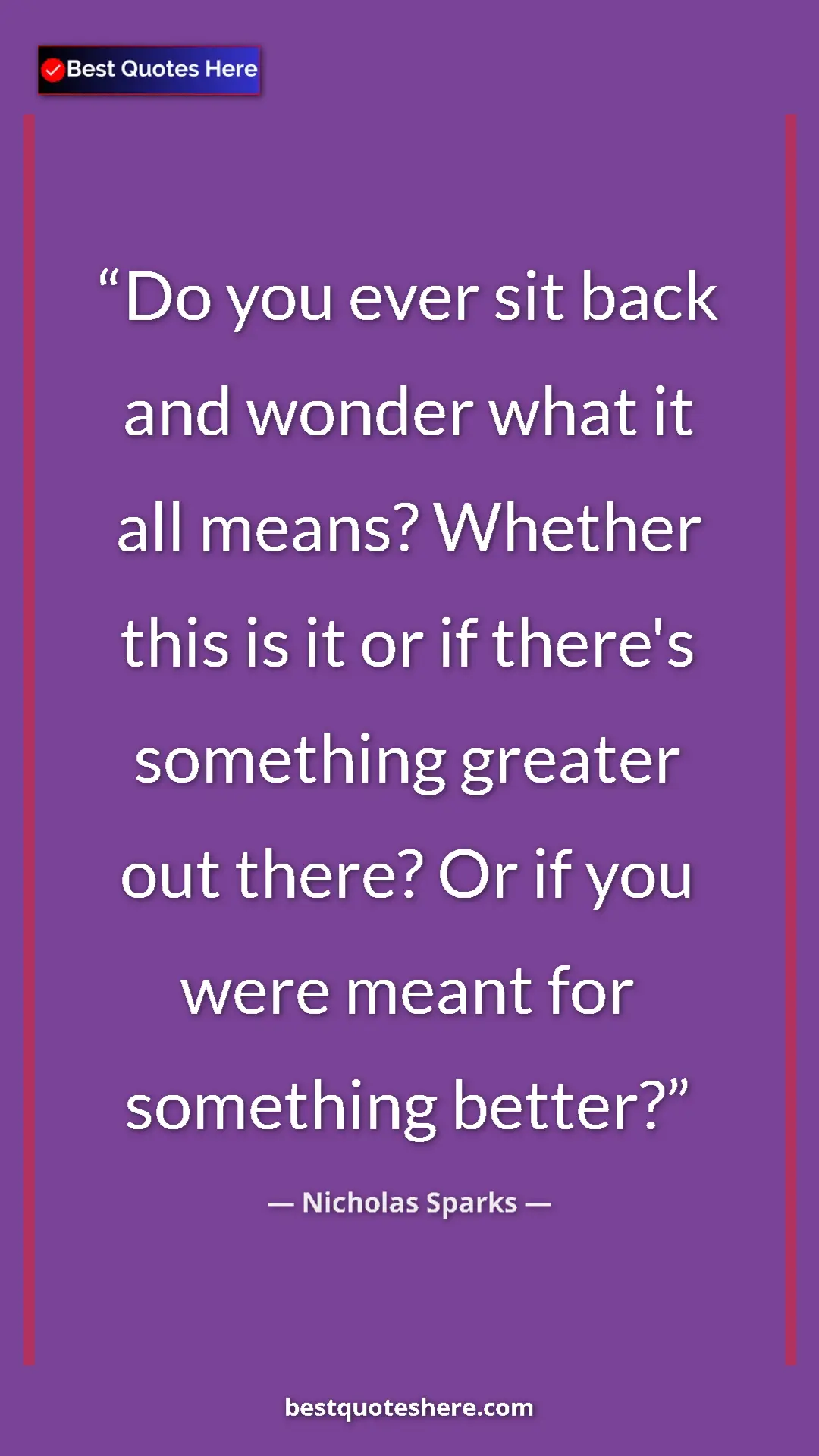 Pinterest quote poster by Nicholas Sparks: "Do you ever sit back and wonder what it all means? Whether..."