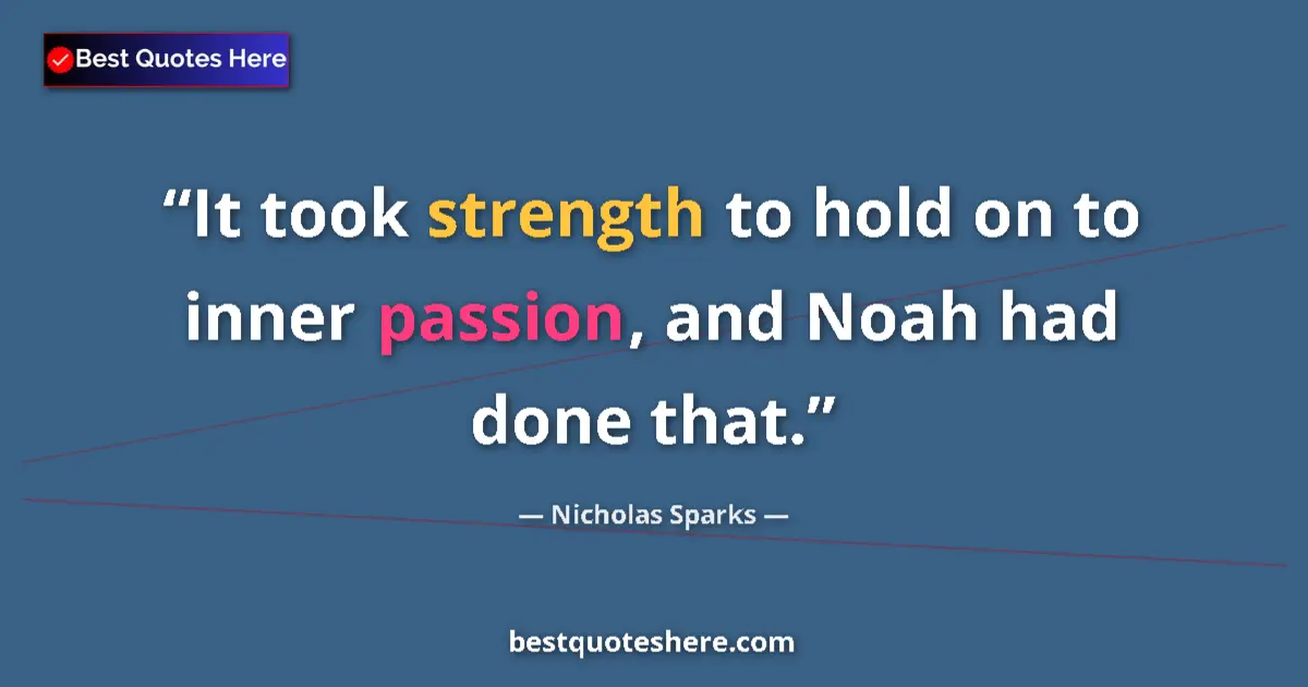 Nicholas Sparks quote: "It took strength to hold on to inner passion, and Noah had..."