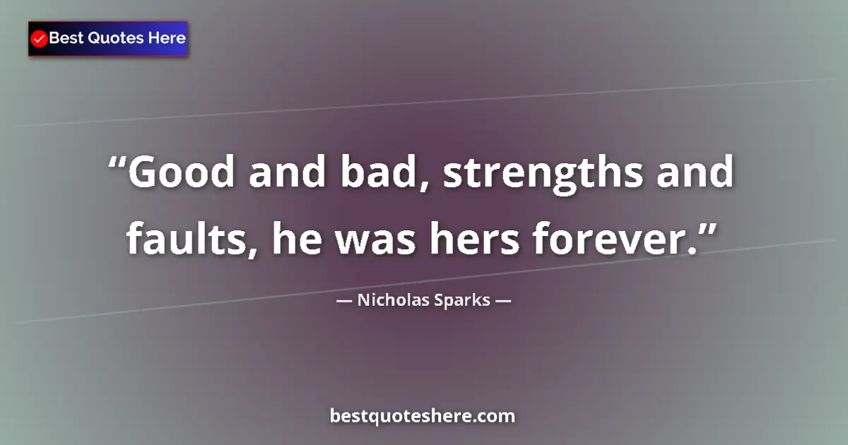 Quote by Nicholas Sparks: Good and bad, strengths and faults, he was hers forever....