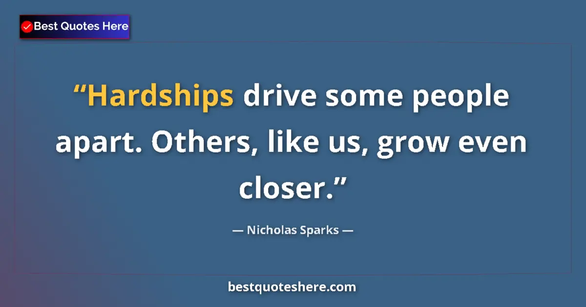 Quote by Nicholas Sparks: Hardships drive some people apart. Others, like us, grow even closer....