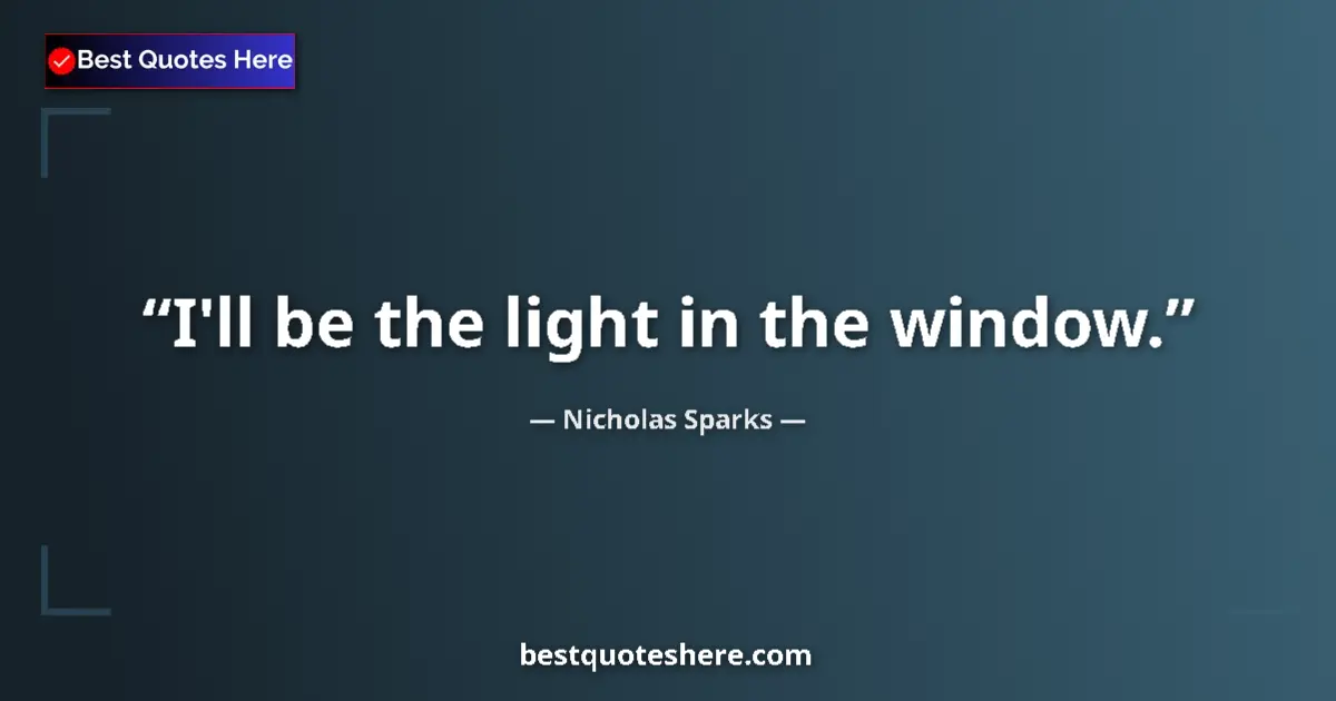Quote by Nicholas Sparks: I'll be the light in the window....