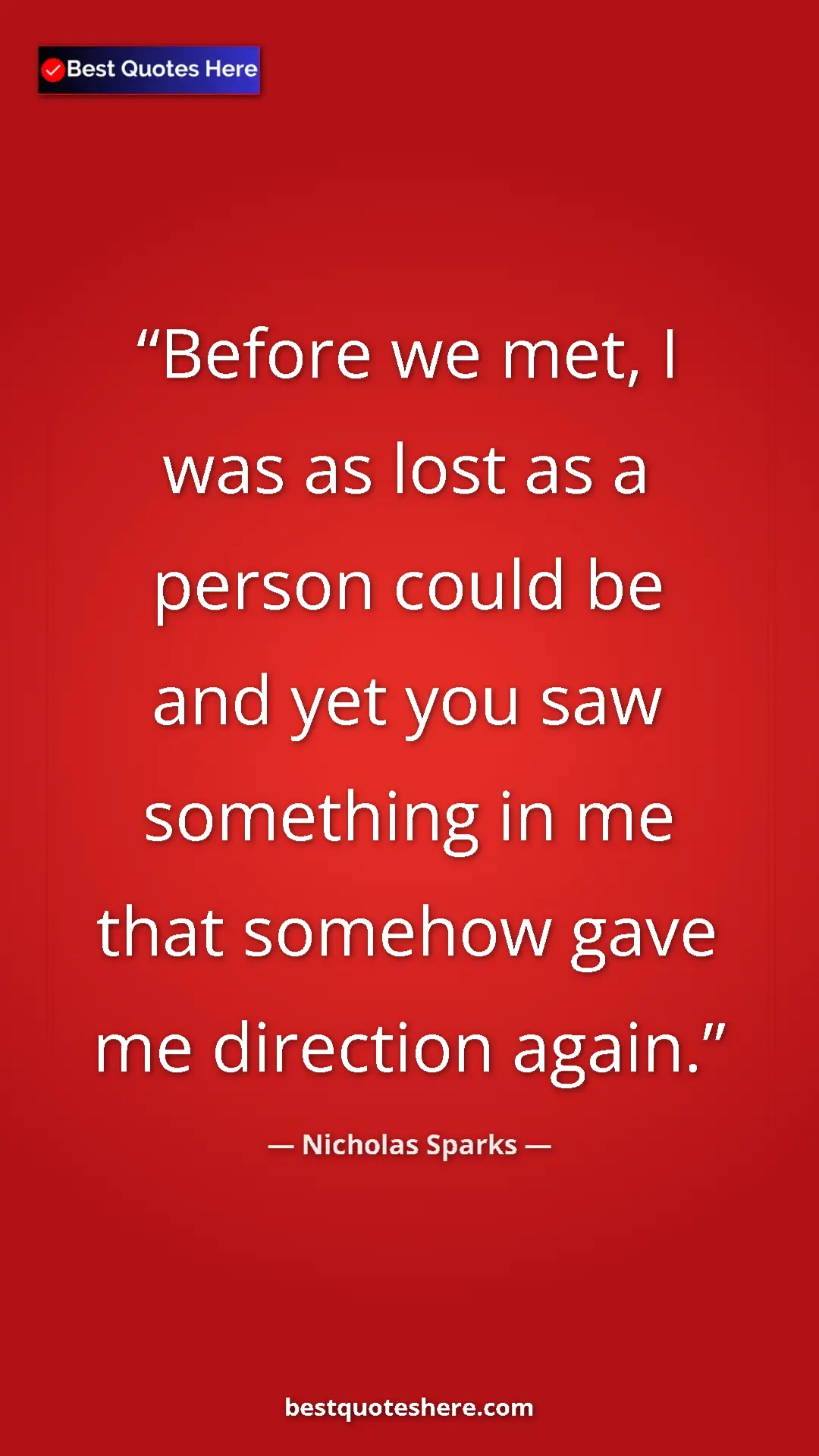 Pinterest quote poster by Nicholas Sparks: "Before we met, I was as lost as a person could be and yet..."