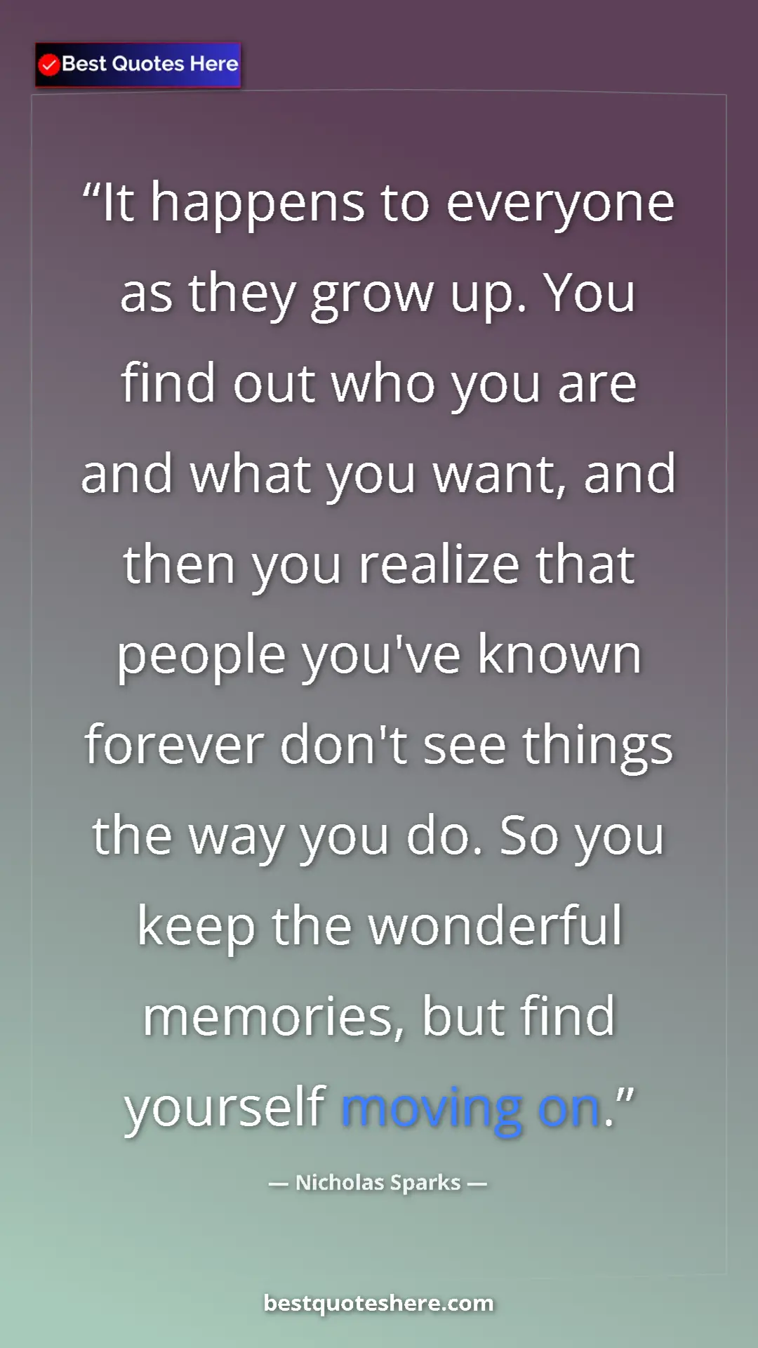 Pinterest quote poster by Nicholas Sparks: "It happens to everyone as they grow up. You find out who..."