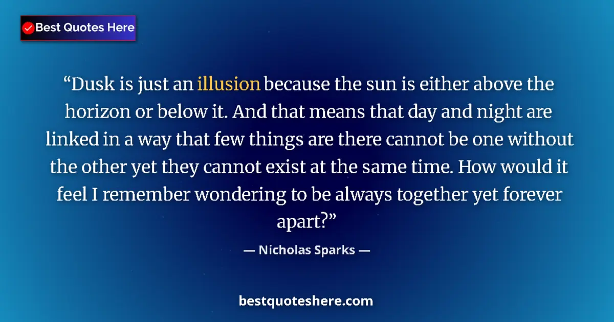 Quote by Nicholas Sparks: Dusk is just an illusion because the sun is either above the horizon or below it. And that means tha...