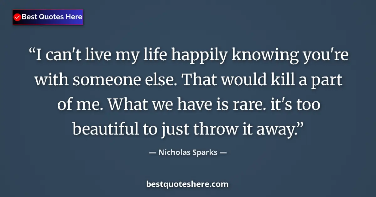 Quote by Nicholas Sparks: I can't live my life happily knowing you're with s
