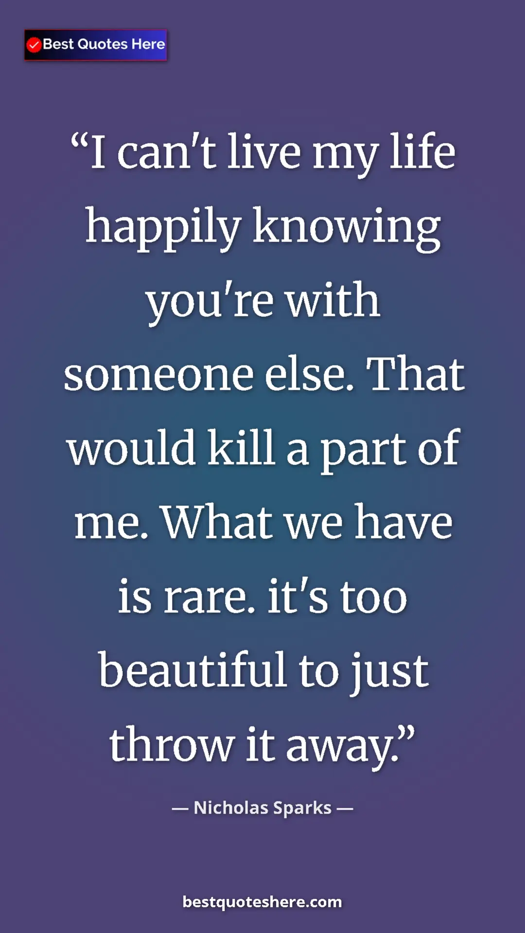 Pinterest quote poster by Nicholas Sparks: "I can't live my life happily knowing you're with someone..."