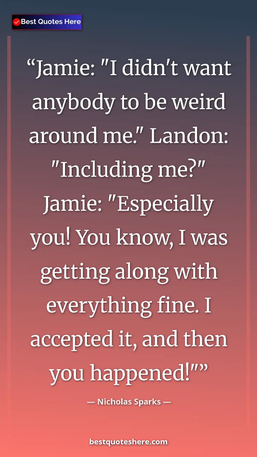 Pinterest quote poster by Nicholas Sparks: "Jamie: "I didn't want anybody to be weird around me."..."