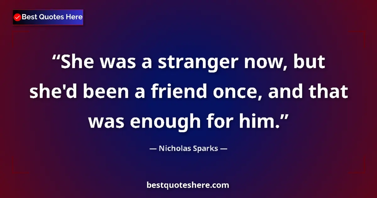 Quote by Nicholas Sparks: She was a stranger now, but she'd been a friend once, and that was enough for him....