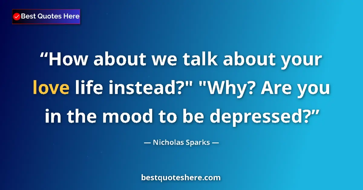 Quote by Nicholas Sparks: How about we talk about your love life instead?" "