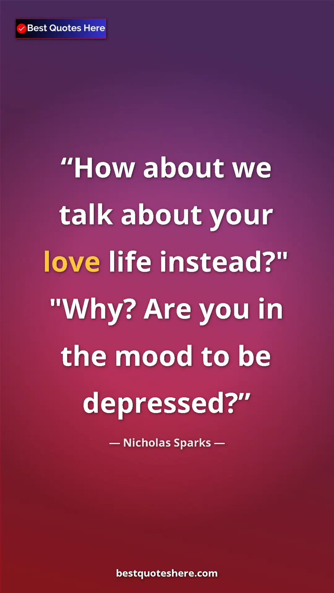 Pinterest quote poster by Nicholas Sparks: "How about we talk about your love life instead?" "Why? Are y"
