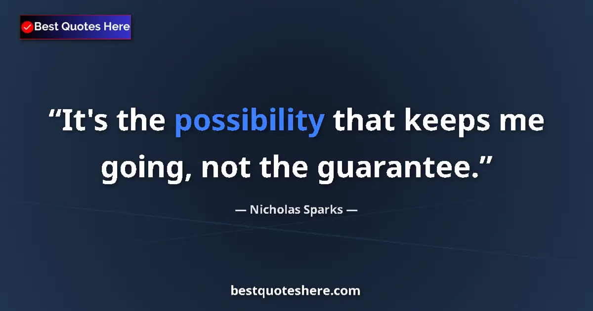 Quote by Nicholas Sparks: It's the possibility that keeps me going, not the guarantee....