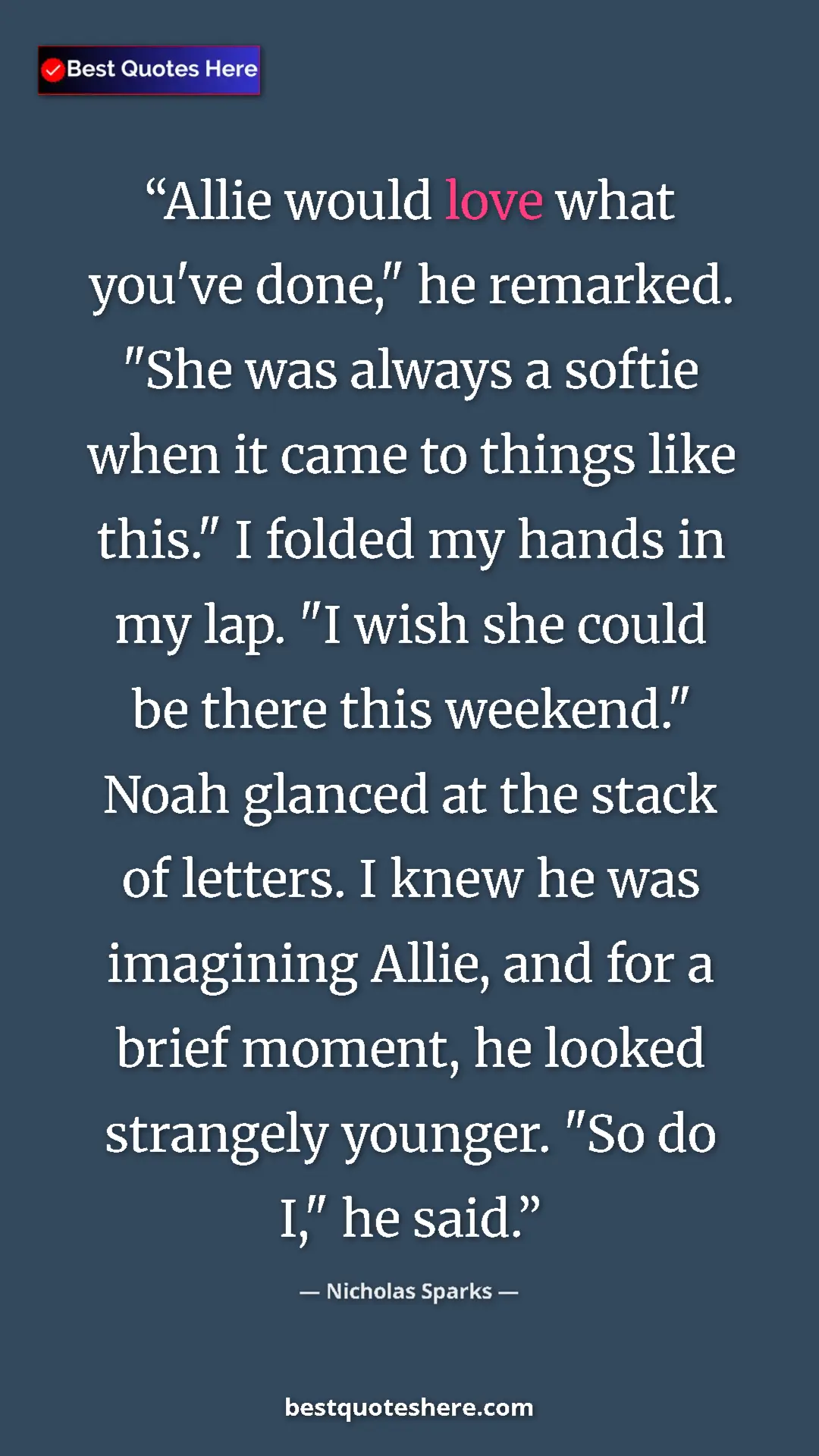 Nicholas Sparks Quote Card: "Allie would love what you've done," he remarked. "She was..." Pinterest quote poster by Nicholas Sparks: "Allie would love what you've done," he remarked. "She was..."