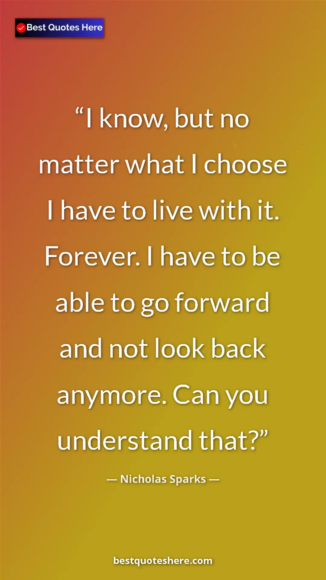 Pinterest quote poster by Nicholas Sparks: "I know, but no matter what I choose I have to live with it...."