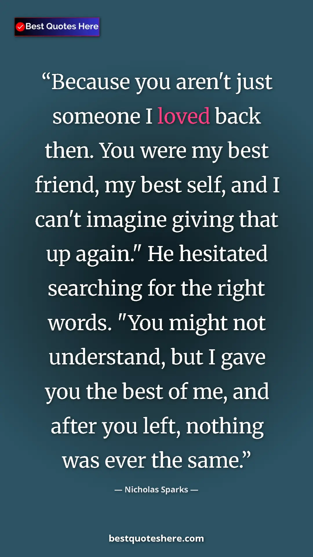 Nicholas Sparks Quote Card: "Because you aren't just someone I loved back then. You were..." Pinterest quote poster by Nicholas Sparks: "Because you aren't just someone I loved back then. You were..."