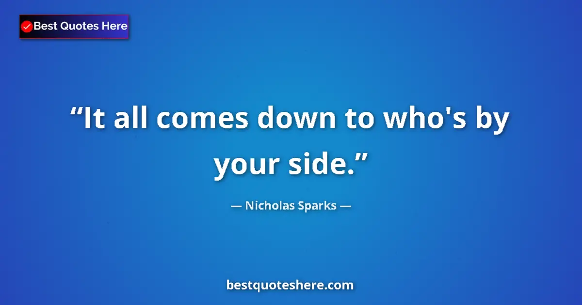 Quote by Nicholas Sparks: It all comes down to who's by your side....