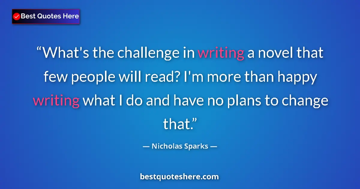 Quote by Nicholas Sparks: What's the challenge in writing a novel that few people will read? I'm more than happy writing what ...