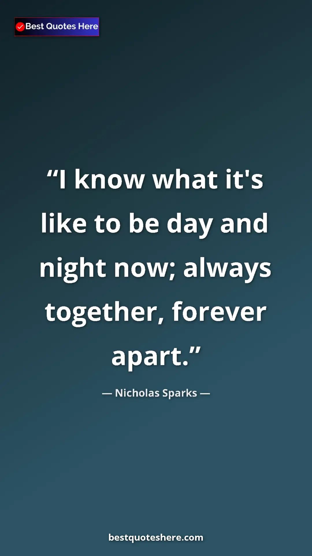 Pinterest quote poster by Nicholas Sparks: "I know what it's like to be day and night now; always..."