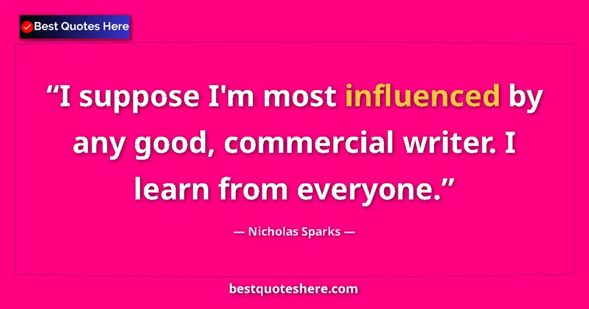 Quote by Nicholas Sparks: I suppose I'm most influenced by any good, commercial writer. I learn from everyone....