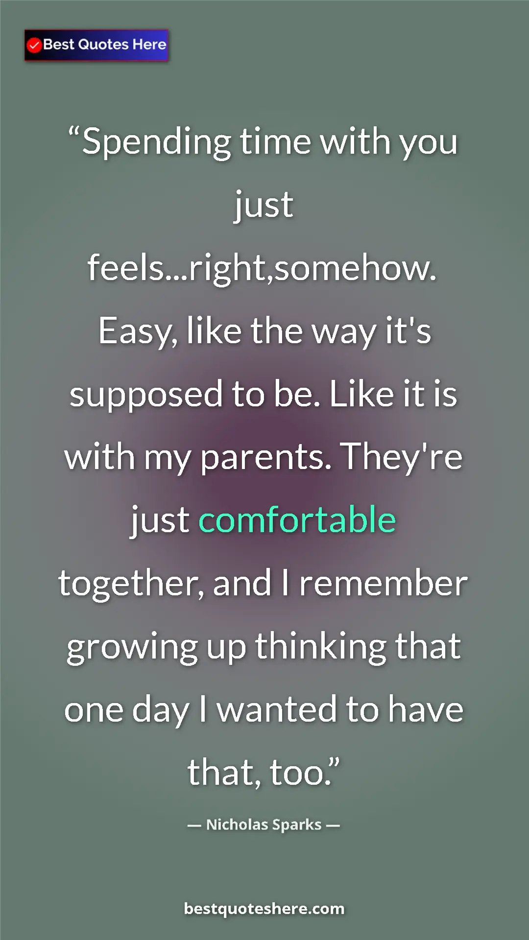 Pinterest quote poster by Nicholas Sparks: "Spending time with you just feels...right,somehow. Easy,..."
