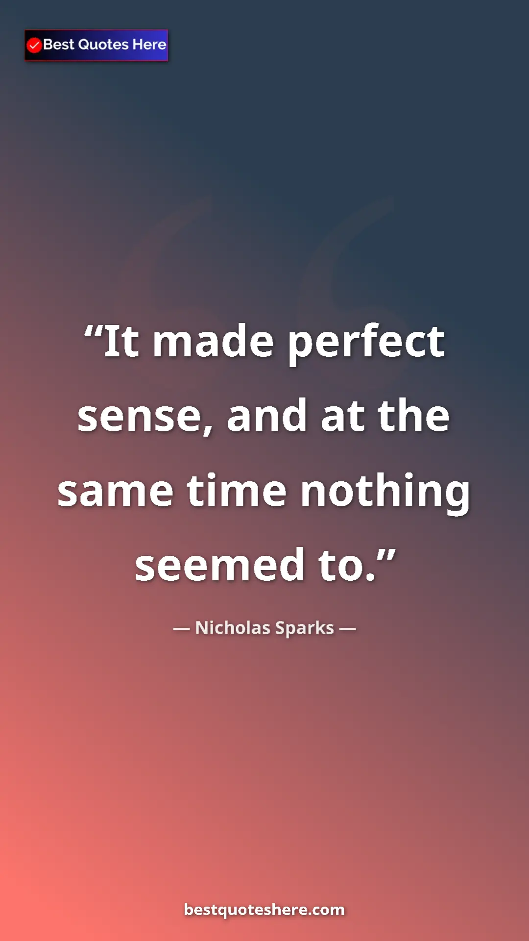 Pinterest quote poster by Nicholas Sparks: "It made perfect sense, and at the same time nothing seemed..."