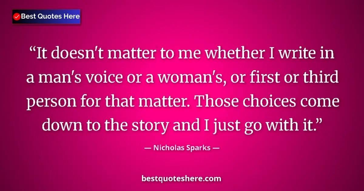 Quote by Nicholas Sparks: It doesn't matter to me whether I write in a man's voice or a woman's, or first or third person for ...