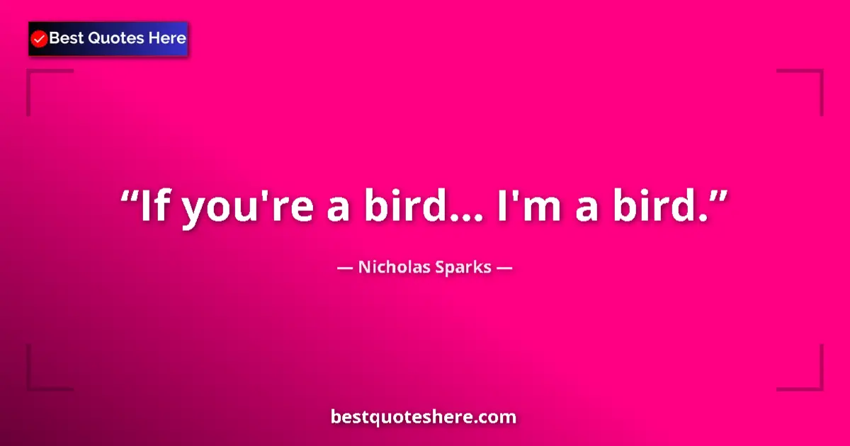 Quote by Nicholas Sparks: If you're a bird... I'm a bird....