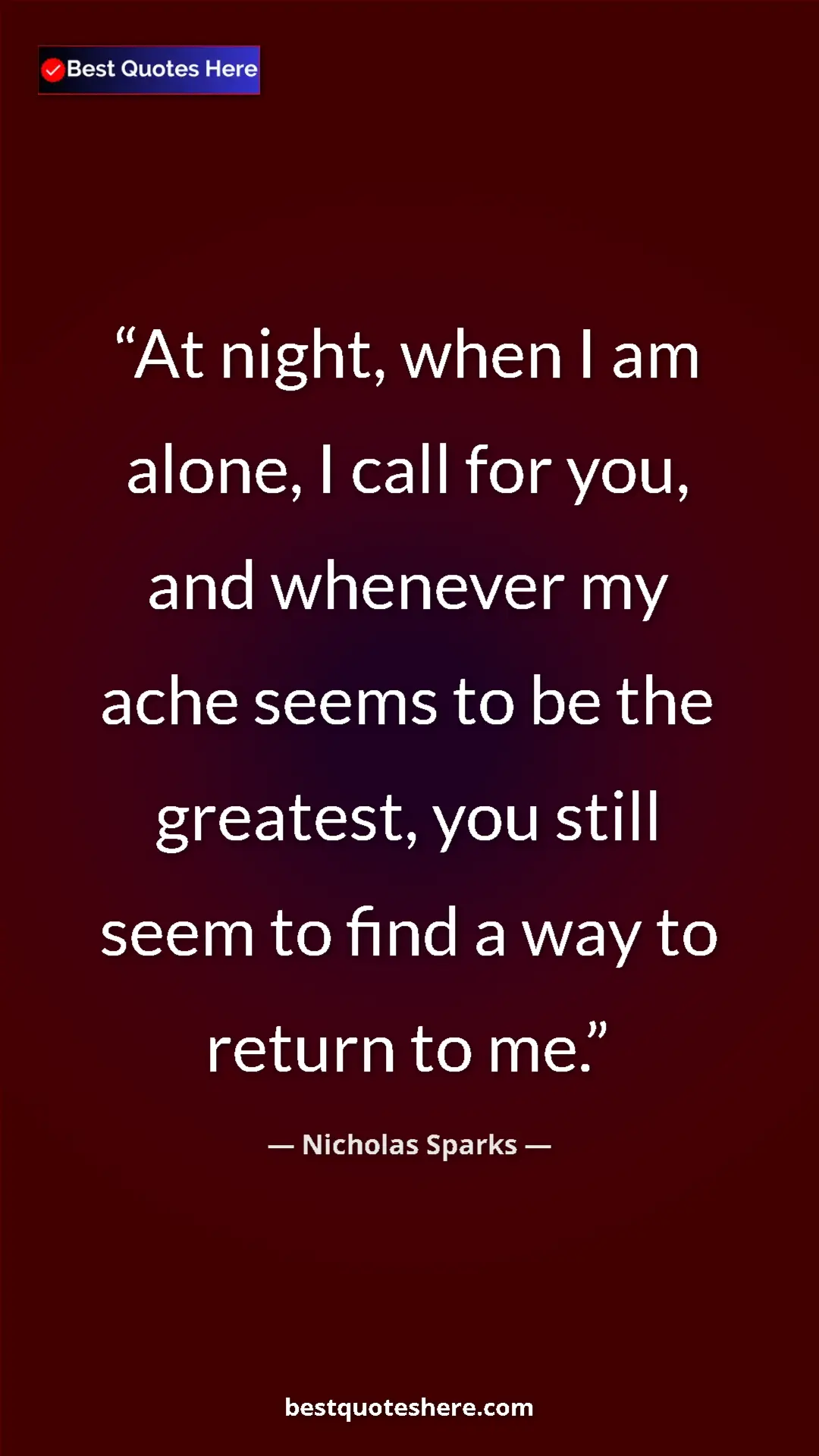 Pinterest quote poster by Nicholas Sparks: "At night, when I am alone, I call for you, and whenever my..."
