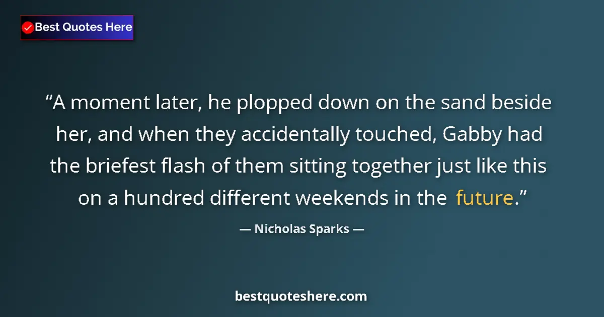 Image for the quote by Nicholas Sparks: A moment later, he plopped down on the sand beside her, and when they accidentally touched, Gabby ha...