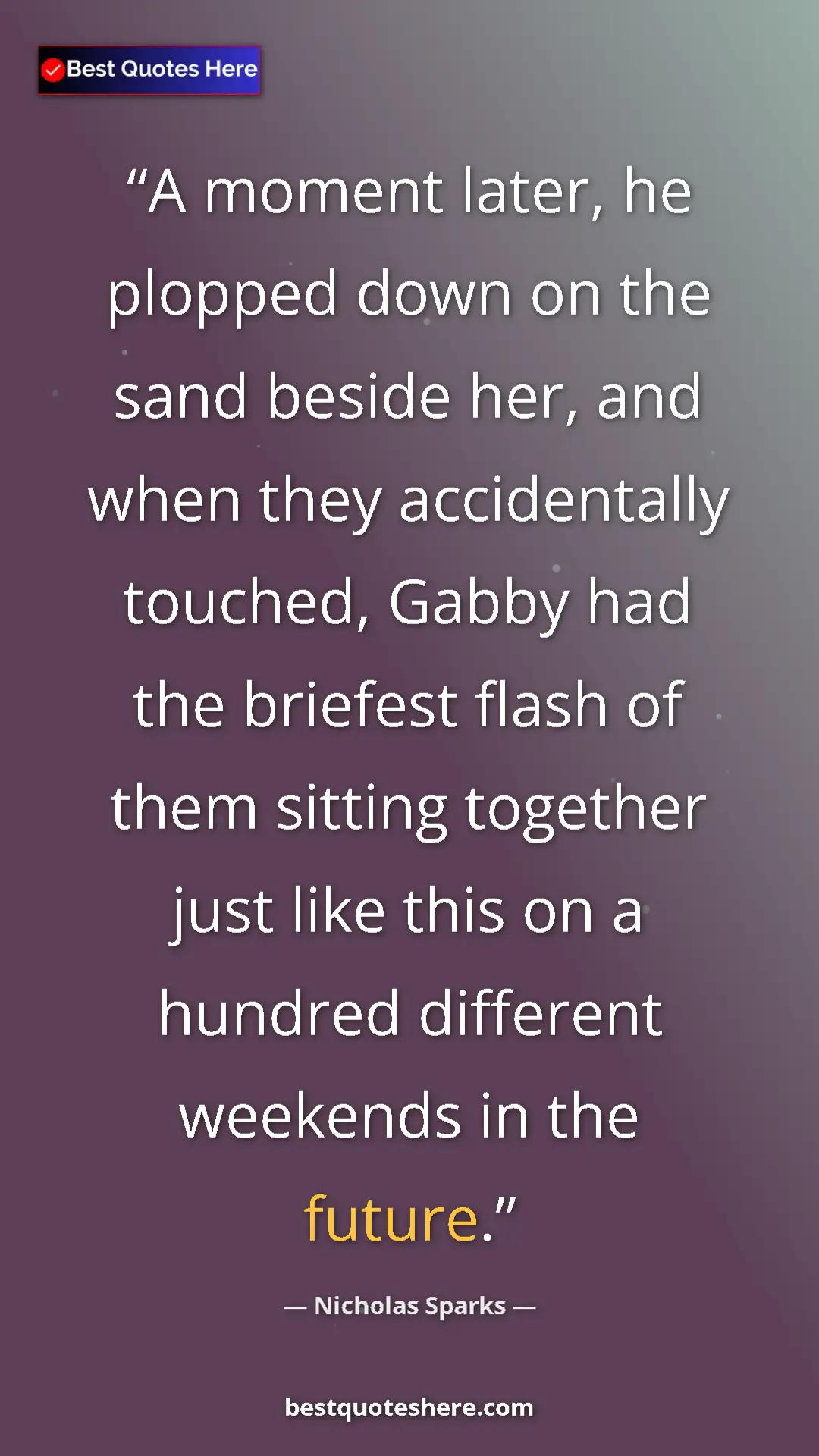 Pinterest quote poster by Nicholas Sparks: "A moment later, he plopped down on the sand beside her, and..."