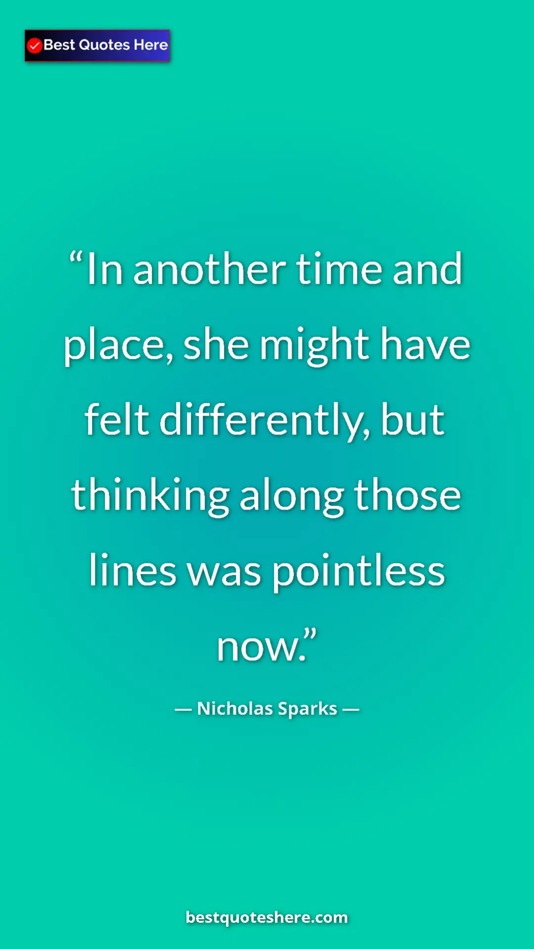 Pinterest quote poster by Nicholas Sparks: "In another time and place, she might have felt differently,..."