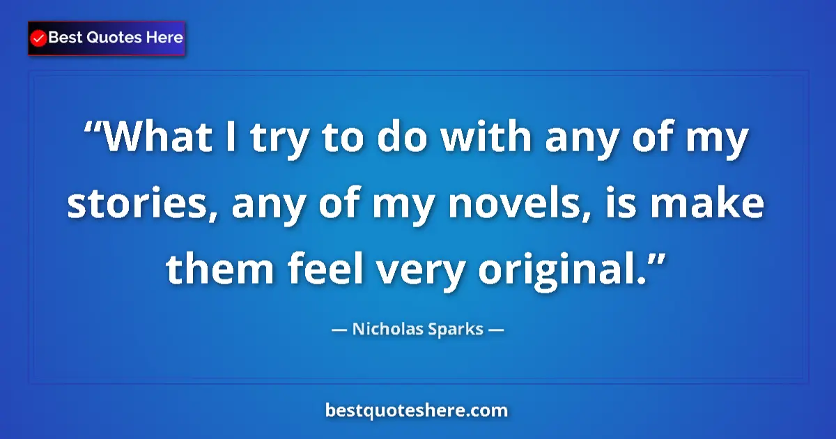 Quote by Nicholas Sparks: What I try to do with any of my stories, any of my novels, is make them feel very original....