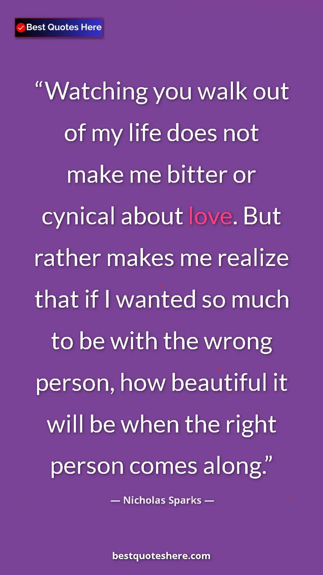 Pinterest quote poster by Nicholas Sparks: "Watching you walk out of my life does not make me bitter or..."