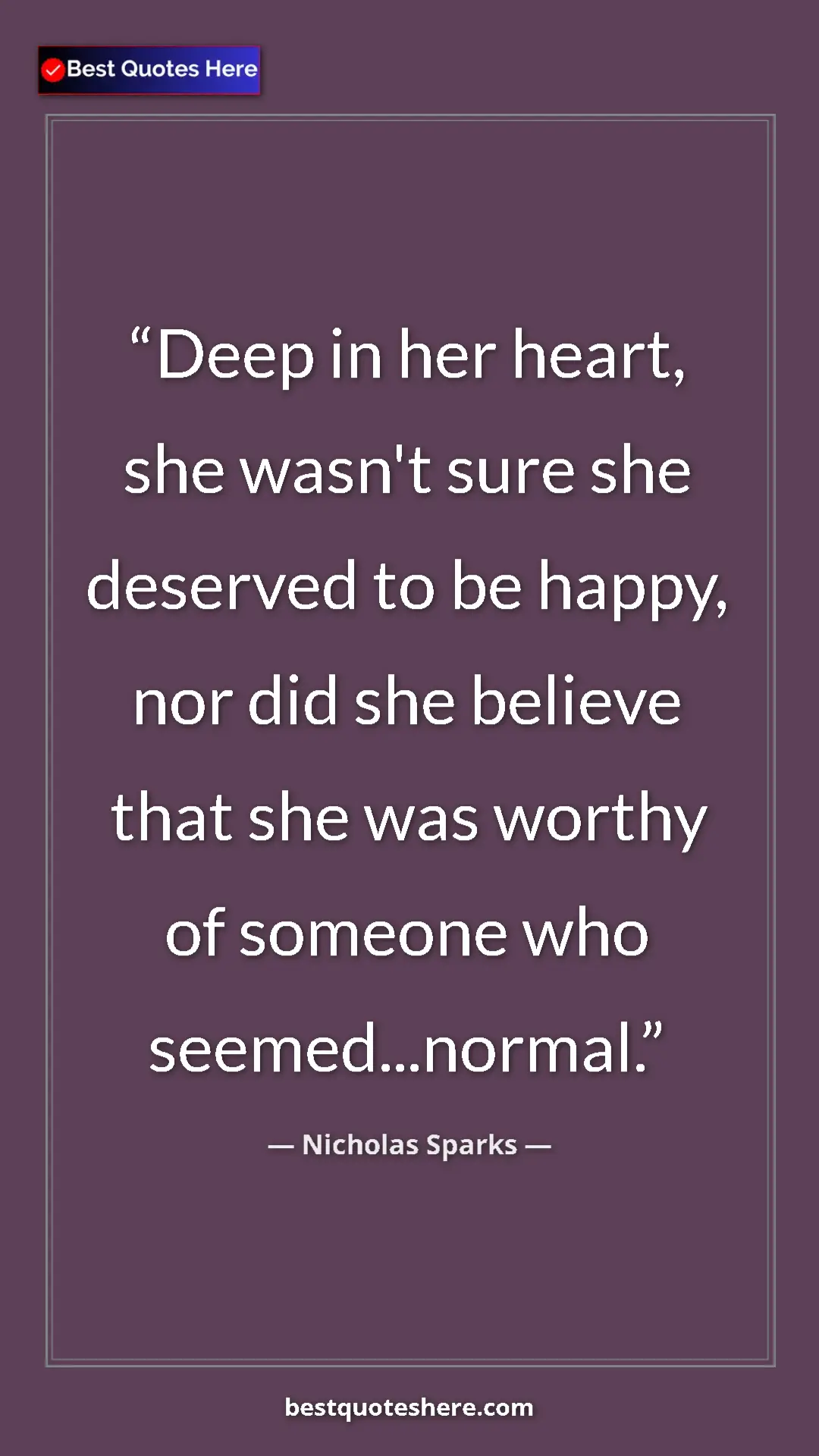 Pinterest quote poster by Nicholas Sparks: "Deep in her heart, she wasn't sure she deserved to be..."
