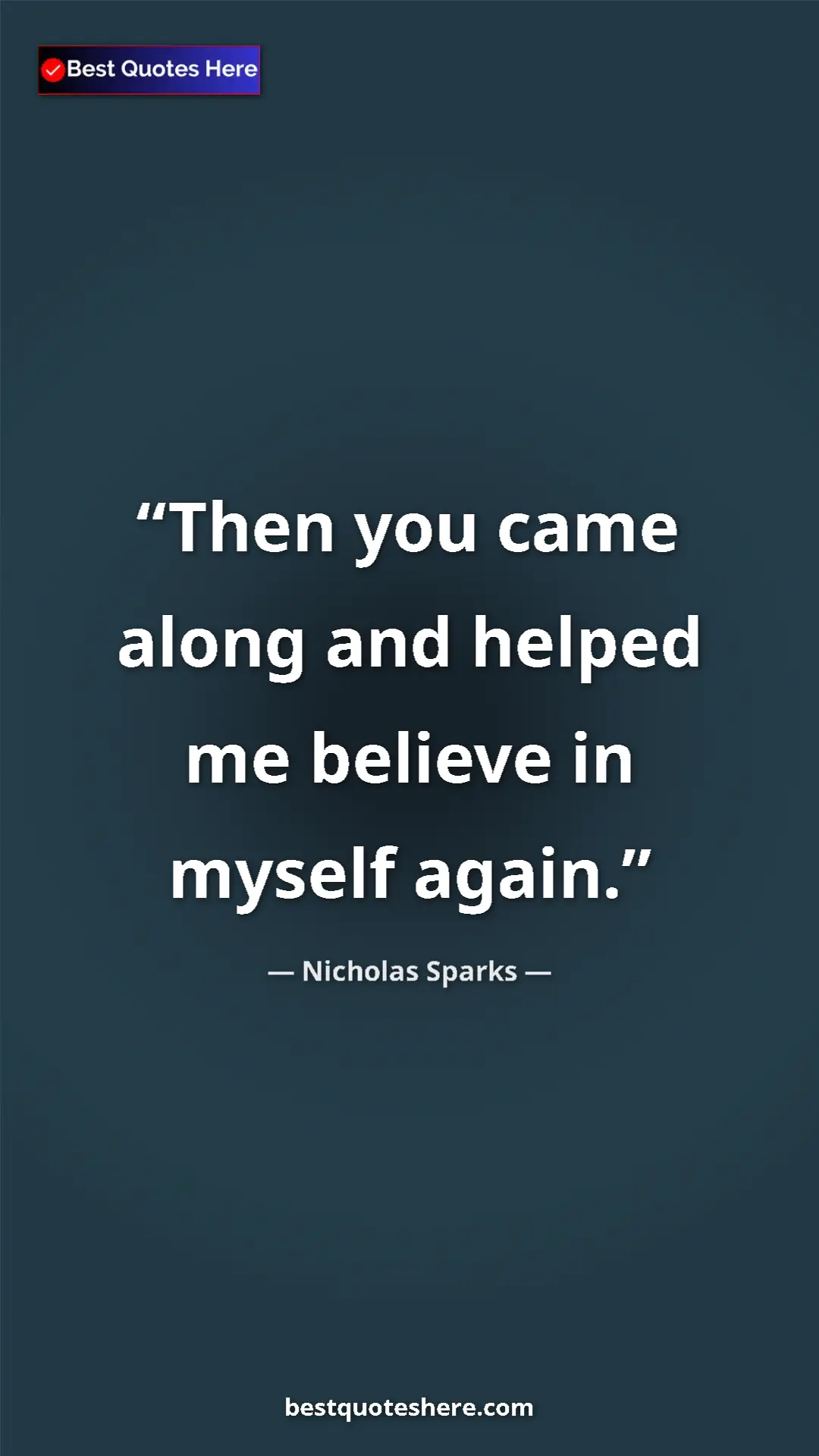Pinterest quote poster by Nicholas Sparks: "Then you came along and helped me believe in myself again."