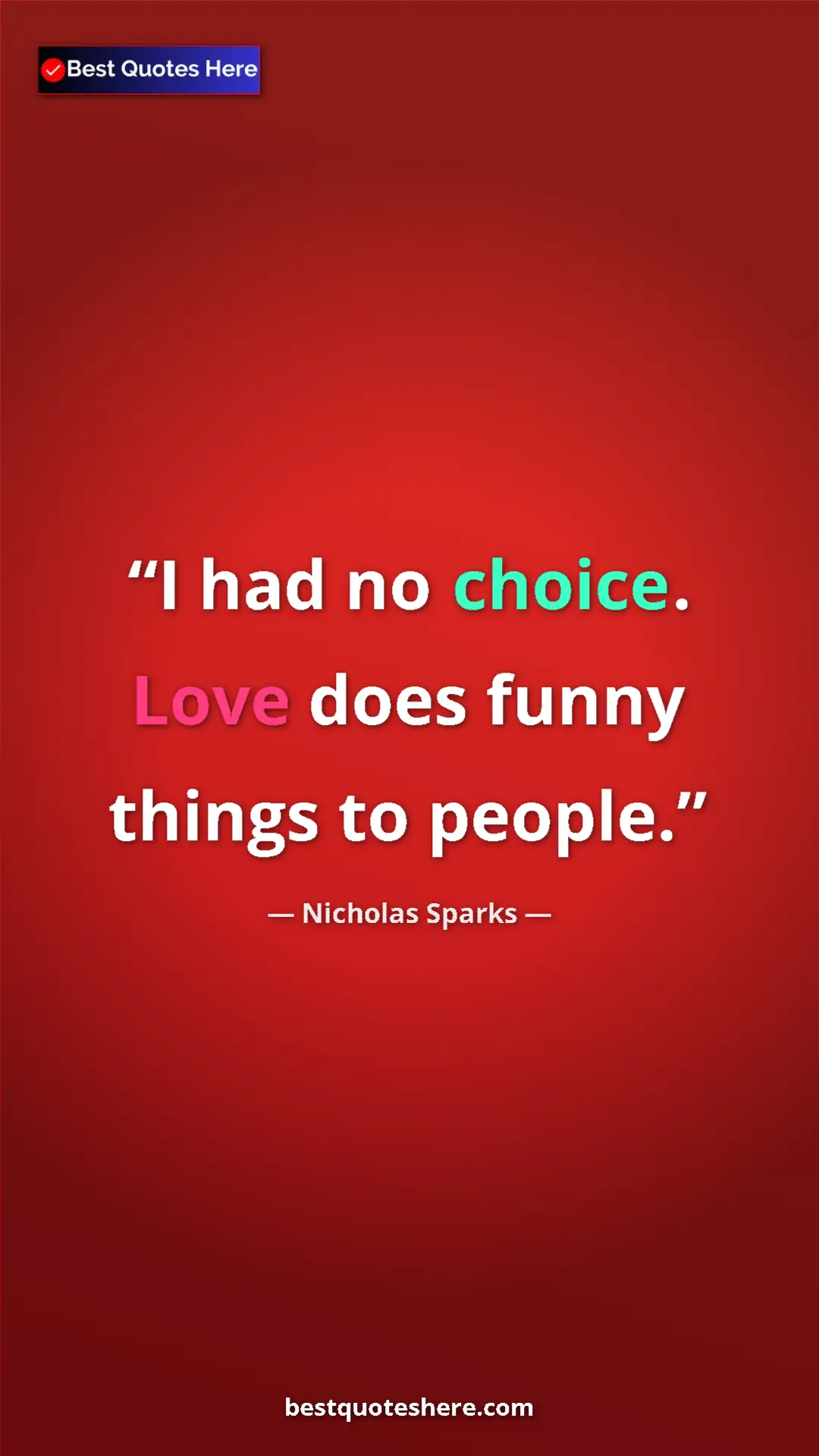 Pinterest quote poster by Nicholas Sparks: "I had no choice. Love does funny things to people."