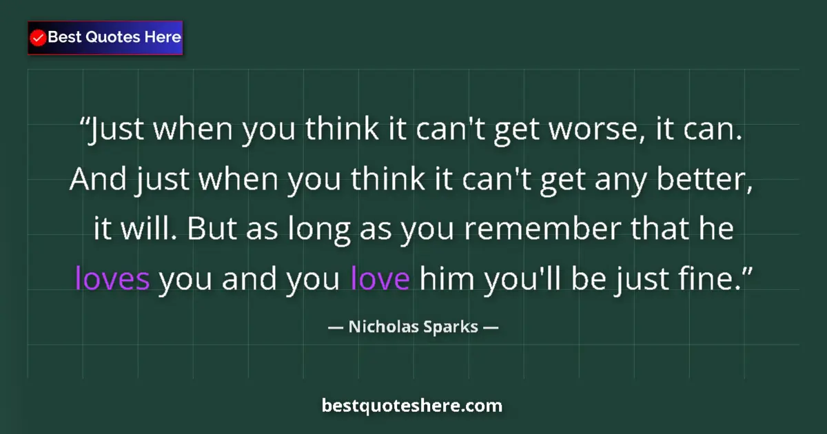 Quote by Nicholas Sparks: Just when you think it can't get worse, it can. And just when you think it can't get any better, it ...
