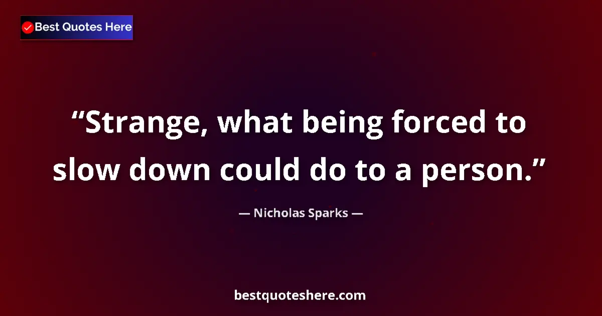 Quote by Nicholas Sparks: Strange, what being forced to slow down could do to a person....