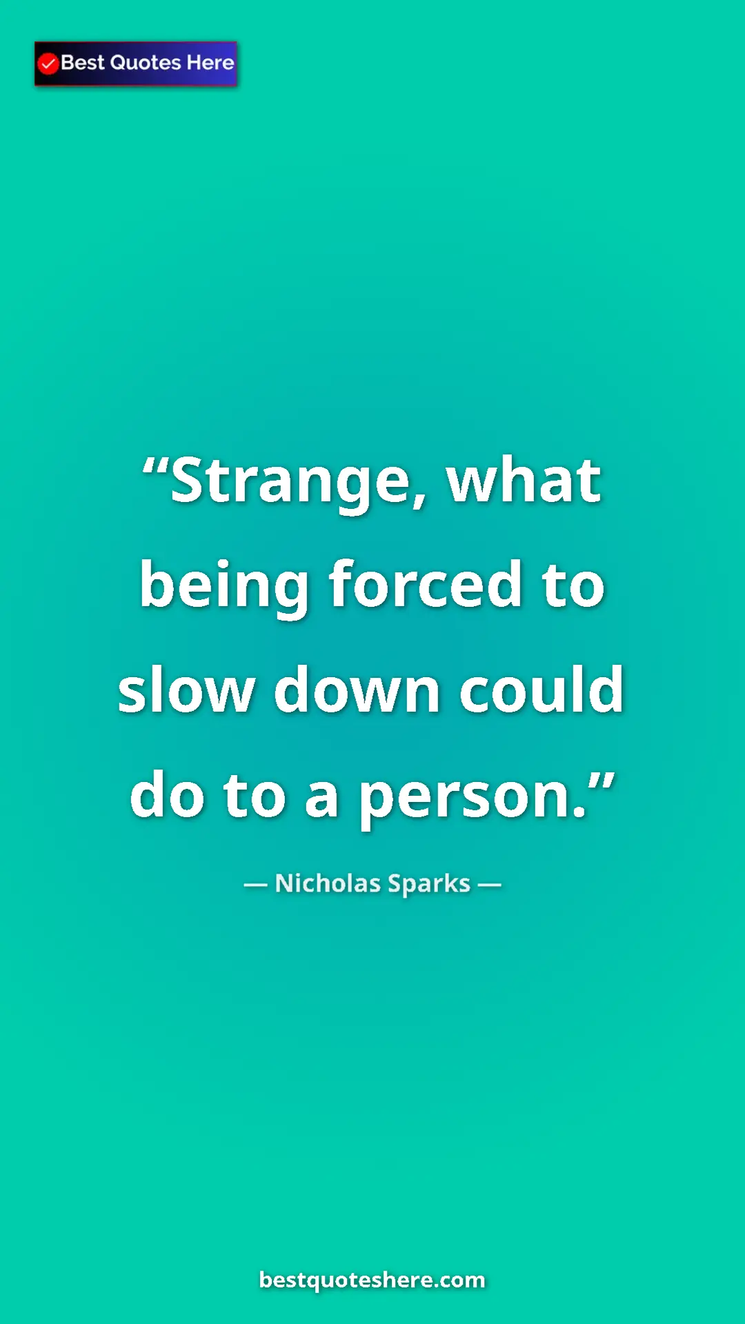 Pinterest quote poster by Nicholas Sparks: "Strange, what being forced to slow down could do to a..."