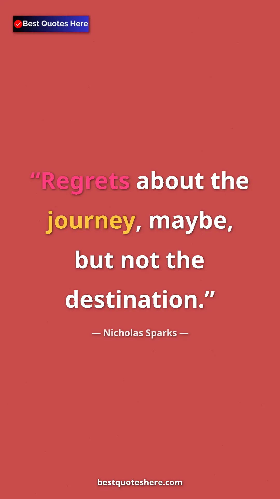 Pinterest quote poster by Nicholas Sparks: "Regrets about the journey, maybe, but not the destination."