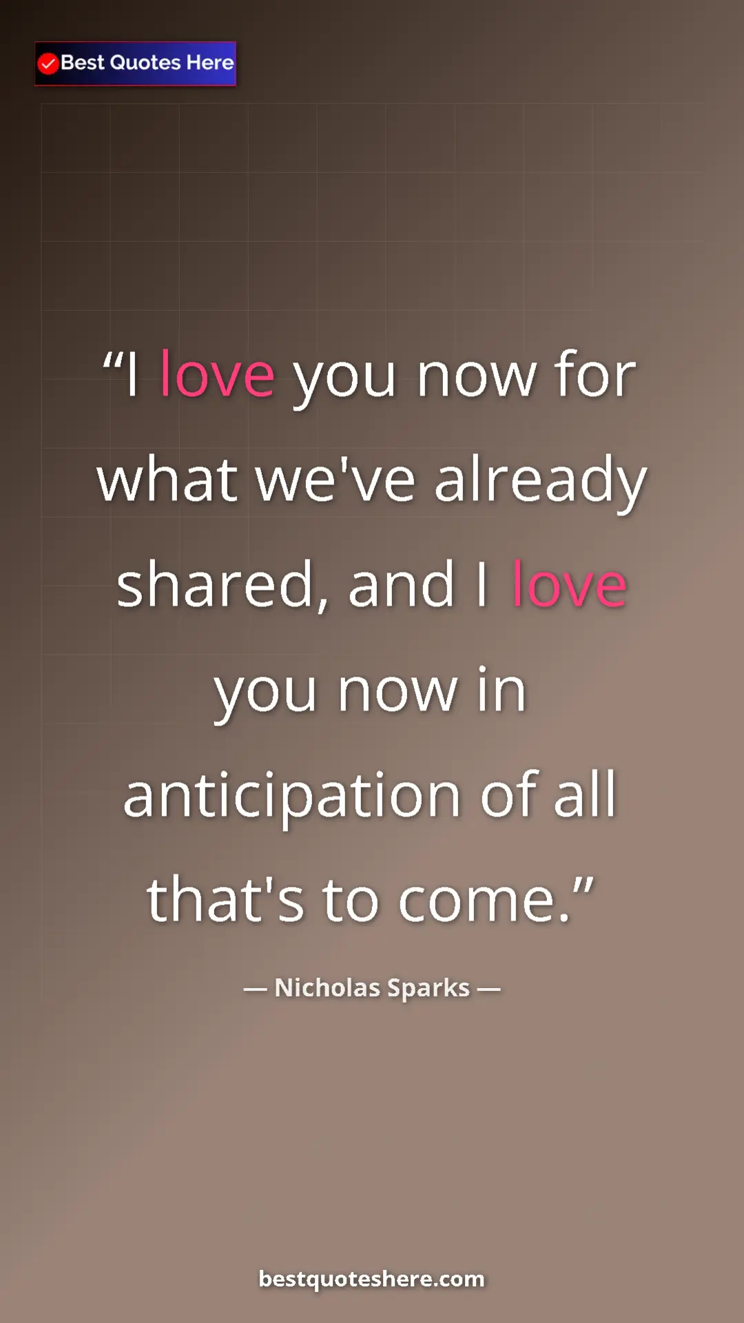 Pinterest quote poster by Nicholas Sparks: "I love you now for what we've already shared, and I love..."