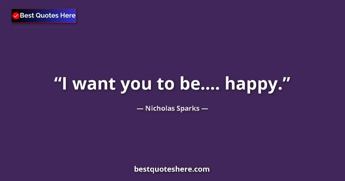 Quote by Nicholas Sparks: I want you to be.... happy.